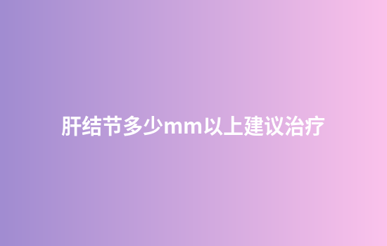 肝结节多少mm以上建议治疗