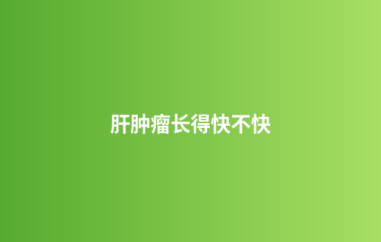 肝肿瘤长得快不快
