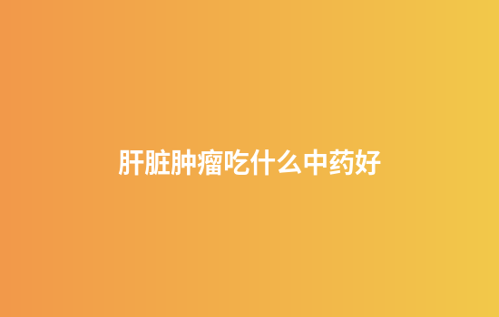 肝脏肿瘤吃什么中药好