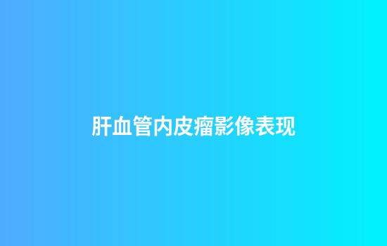 肝血管内皮瘤影像表现
