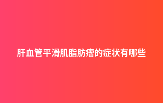 肝血管平滑肌脂肪瘤的症状有哪些