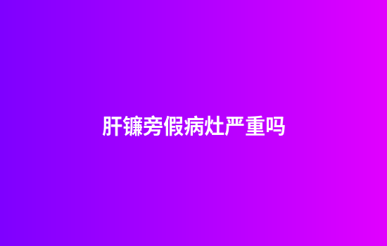 肝镰旁假病灶严重吗