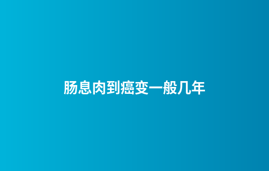 肠息肉到癌变一般几年