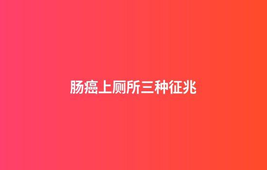 肠癌上厕所三种征兆