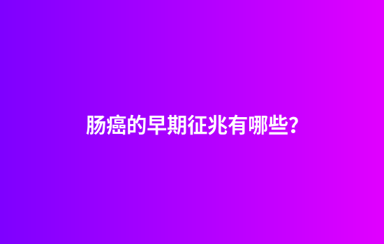 肠癌的早期征兆有哪些？