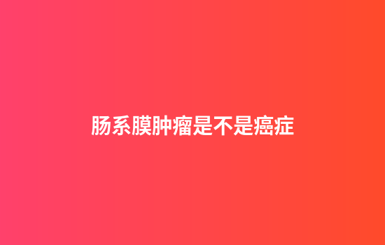 肠系膜肿瘤是不是癌症