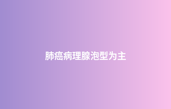 肺癌病理腺泡型为主