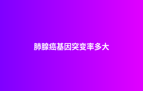 肺腺癌基因突变率多大