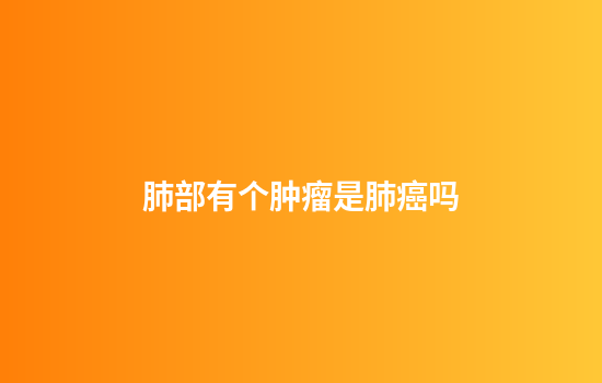 肺部有个肿瘤是肺癌吗