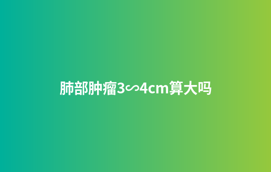 肺部肿瘤3∽4cm算大吗