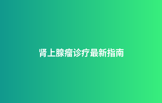 肾上腺瘤诊疗最新指南