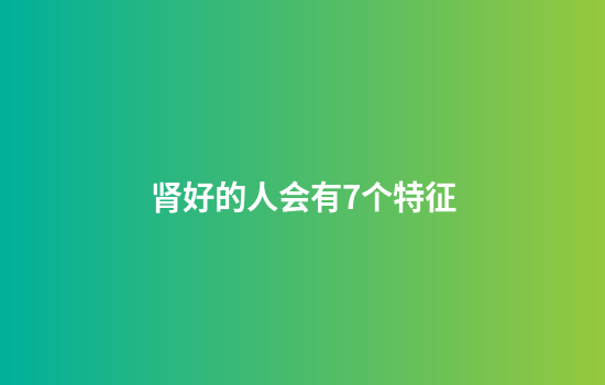 肾好的人会有7个特征