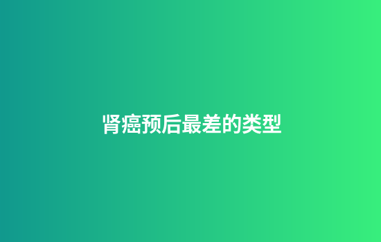 肾癌预后最差的类型