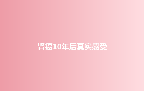 肾癌10年后真实感受