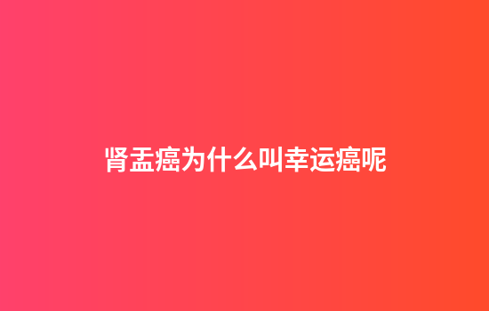 肾盂癌为什么叫幸运癌呢