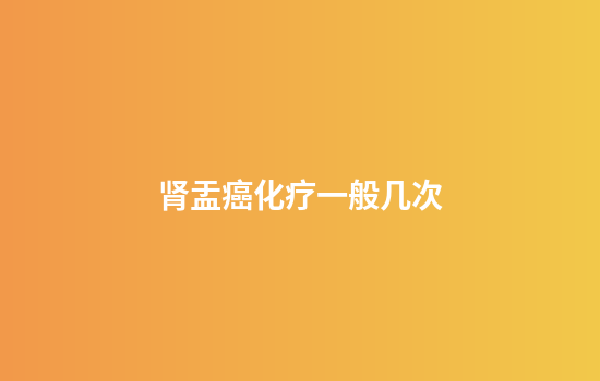 肾盂癌化疗一般几次