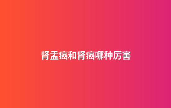 肾盂癌和肾癌哪种厉害