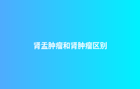 肾盂肿瘤和肾肿瘤区别