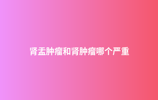 肾盂肿瘤和肾肿瘤哪个严重