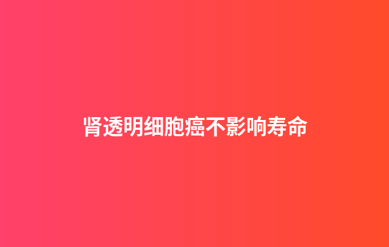 肾透明细胞癌不影响寿命