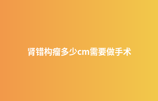 肾错构瘤多少cm需要做手术