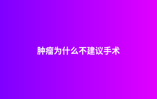 肿瘤为什么不建议手术