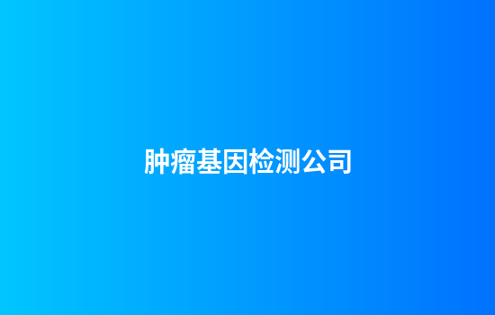 肿瘤基因检测公司