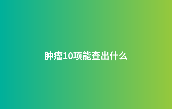 肿瘤10项能查出什么