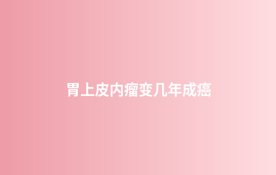 胃上皮内瘤变几年成癌