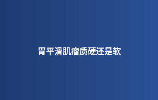 胃平滑肌瘤质硬还是软