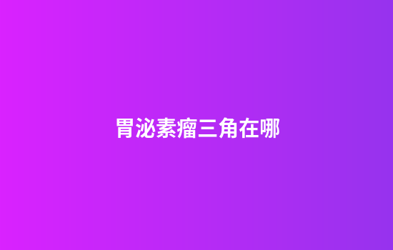 胃泌素瘤三角在哪