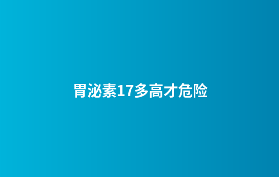 胃泌素17多高才危险