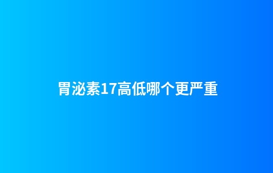 胃泌素17高低哪个更严重