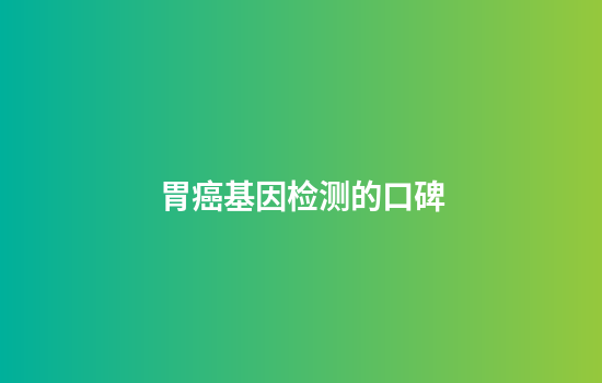 胃癌基因检测的口碑