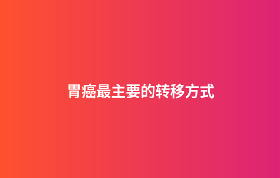 胃癌最主要的转移方式