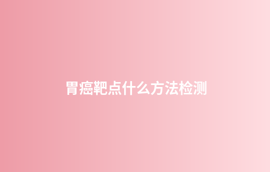 胃癌靶点什么方法检测