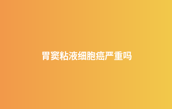 胃窦粘液细胞癌严重吗