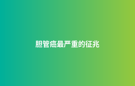 胆管癌最严重的征兆