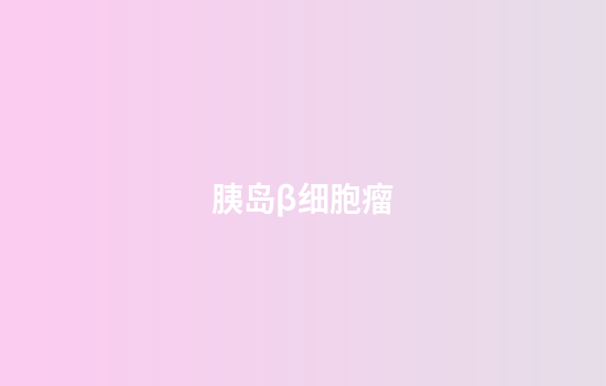 胰岛β细胞瘤
