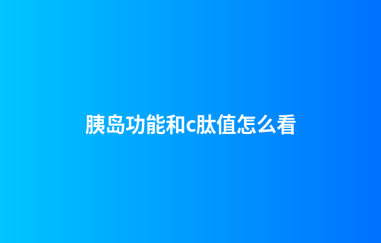 胰岛功能和c肽值怎么看