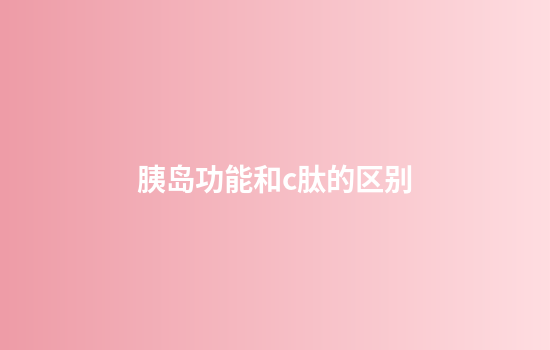 胰岛功能和c肽的区别