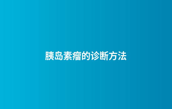 胰岛素瘤的诊断方法