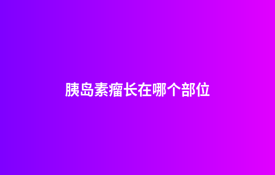 胰岛素瘤长在哪个部位