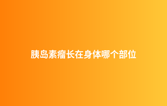 胰岛素瘤长在身体哪个部位