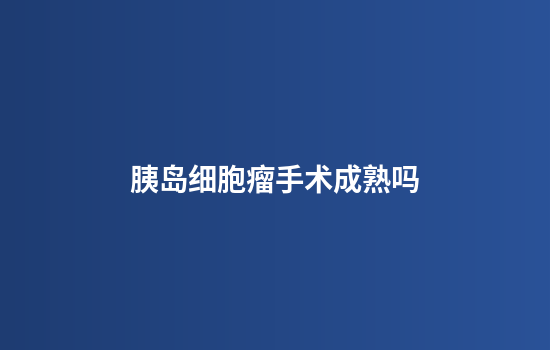胰岛细胞瘤手术成熟吗