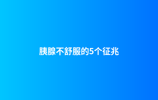 胰腺不舒服的5个征兆