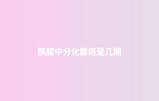 胰腺中分化腺癌是几期