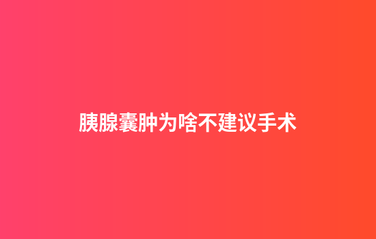 胰腺囊肿为啥不建议手术
