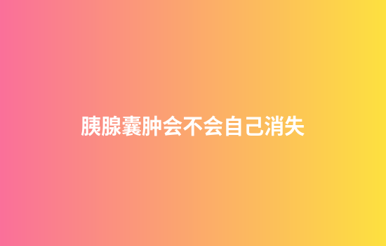 胰腺囊肿会不会自己消失