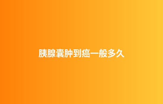 胰腺囊肿到癌一般多久